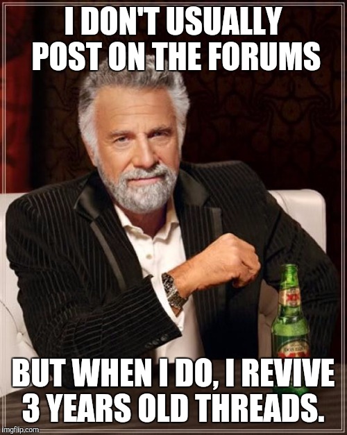 The Most Interesting Man In The World Meme | I DON'T USUALLY POST ON THE FORUMS BUT WHEN I DO, I REVIVE 3 YEARS OLD THREADS. | image tagged in memes,the most interesting man in the world | made w/ Imgflip meme maker