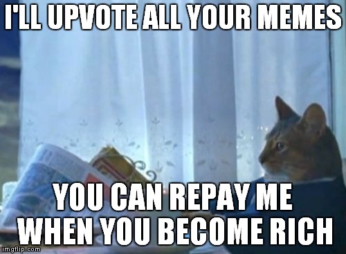 I Should Buy A Boat Cat Meme | I'LL UPVOTE ALL YOUR MEMES YOU CAN REPAY ME WHEN YOU BECOME RICH | image tagged in memes,i should buy a boat cat | made w/ Imgflip meme maker