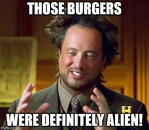 Ancient Aliens | THOSE BURGERS WERE DEFINITELY ALIEN! | image tagged in memes,ancient aliens | made w/ Imgflip meme maker