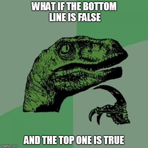 Philosoraptor | WHAT IF THE BOTTOM LINE IS FALSE AND THE TOP ONE IS TRUE | image tagged in memes,philosoraptor | made w/ Imgflip meme maker