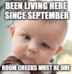 Skeptical Baby | BEEN LIVING HERE SINCE SEPTEMBER ROOM CHECKS MUST BE DUE | image tagged in memes,skeptical baby | made w/ Imgflip meme maker