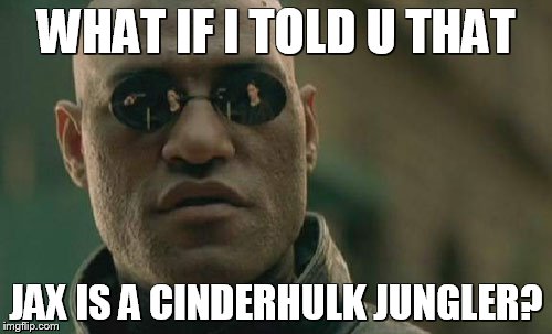 Matrix Morpheus Meme | WHAT IF I TOLD U THAT JAX IS A CINDERHULK JUNGLER? | image tagged in memes,matrix morpheus,what if i told you | made w/ Imgflip meme maker