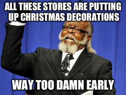 Too Damn High Meme | ALL THESE STORES ARE PUTTING UP CHRISTMAS DECORATIONS WAY TOO DAMN EARLY | image tagged in memes,too damn high | made w/ Imgflip meme maker