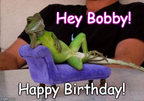 Sassy Iguana | Hey Bobby! Happy Birthday! | image tagged in memes,sassy iguana | made w/ Imgflip meme maker