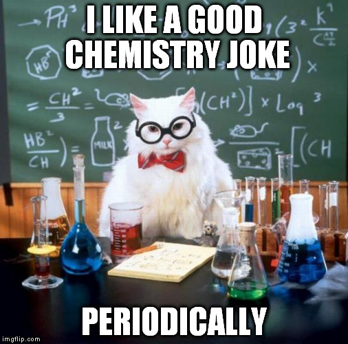 Chemistry Cat Meme | I LIKE A GOOD CHEMISTRY JOKE PERIODICALLY | image tagged in memes,chemistry cat | made w/ Imgflip meme maker