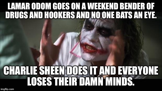 And everybody loses their minds | LAMAR ODOM GOES ON A WEEKEND BENDER OF DRUGS AND HOOKERS AND NO ONE BATS AN EYE. CHARLIE SHEEN DOES IT AND EVERYONE LOSES THEIR DAMN MINDS. | image tagged in memes,and everybody loses their minds | made w/ Imgflip meme maker