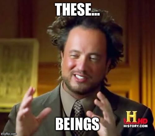 Ancient Aliens | THESE... BEINGS | image tagged in memes,ancient aliens | made w/ Imgflip meme maker