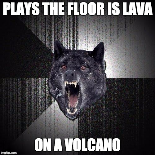 Insanity Wolf Meme | PLAYS THE FLOOR IS LAVA ON A VOLCANO | image tagged in memes,insanity wolf | made w/ Imgflip meme maker