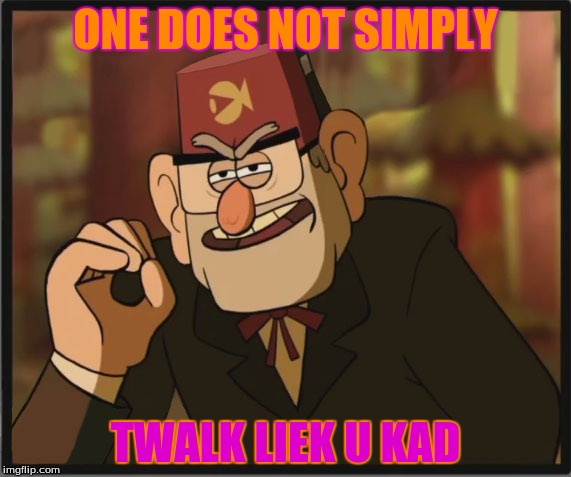 One Does Not Simply: Gravity Falls Version | ONE DOES NOT SIMPLY TWALK LIEK U KAD | image tagged in one does not simply gravity falls version | made w/ Imgflip meme maker