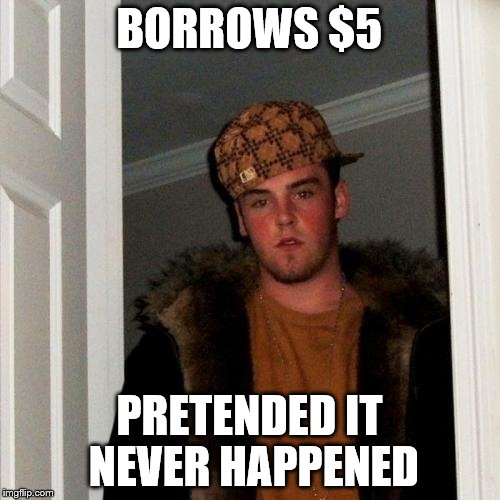 Scumbag Steve Meme | BORROWS $5 PRETENDED IT NEVER HAPPENED | image tagged in memes,scumbag steve | made w/ Imgflip meme maker