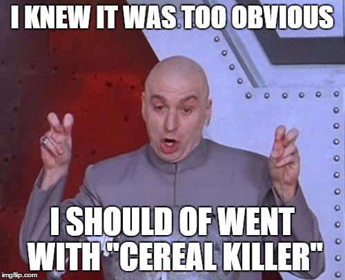 Dr Evil Laser Meme | I KNEW IT WAS TOO OBVIOUS I SHOULD OF WENT WITH "CEREAL KILLER" | image tagged in memes,dr evil laser | made w/ Imgflip meme maker