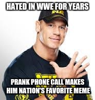 John Cena | HATED IN WWE FOR YEARS PRANK PHONE CALL MAKES HIM NATION'S FAVORITE MEME | image tagged in john cena | made w/ Imgflip meme maker