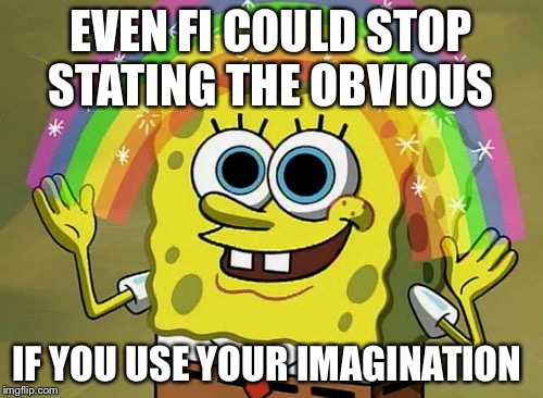 Imagination Spongebob | EVEN FI COULD STOP STATING THE OBVIOUS IF YOU USE YOUR IMAGINATION | image tagged in memes,imagination spongebob | made w/ Imgflip meme maker