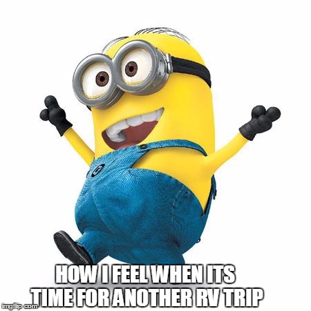 Happy Minion | HOW I FEEL WHEN ITS TIME FOR ANOTHER RV TRIP | image tagged in happy minion | made w/ Imgflip meme maker