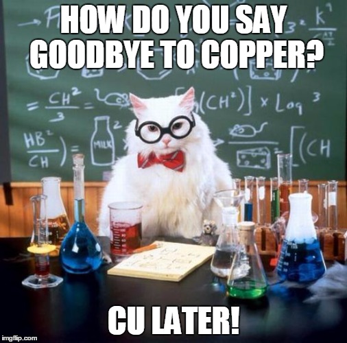 Quick fact: the melting point of copper is 1085°C | HOW DO YOU SAY GOODBYE TO COPPER? CU LATER! | image tagged in memes,chemistry cat | made w/ Imgflip meme maker