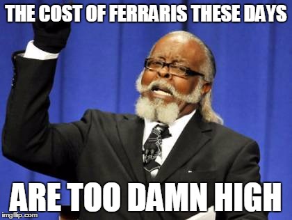 Too Damn High Meme | THE COST OF FERRARIS THESE DAYS ARE TOO DAMN HIGH | image tagged in memes,too damn high | made w/ Imgflip meme maker