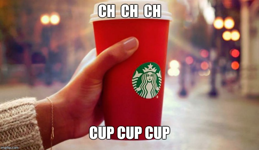 Starbucks red cup | CH  CH  CH CUP CUP CUP | image tagged in starbucks red cup | made w/ Imgflip meme maker