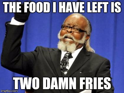 Too Damn High Meme | THE FOOD I HAVE LEFT IS TWO DAMN FRIES | image tagged in memes,too damn high | made w/ Imgflip meme maker