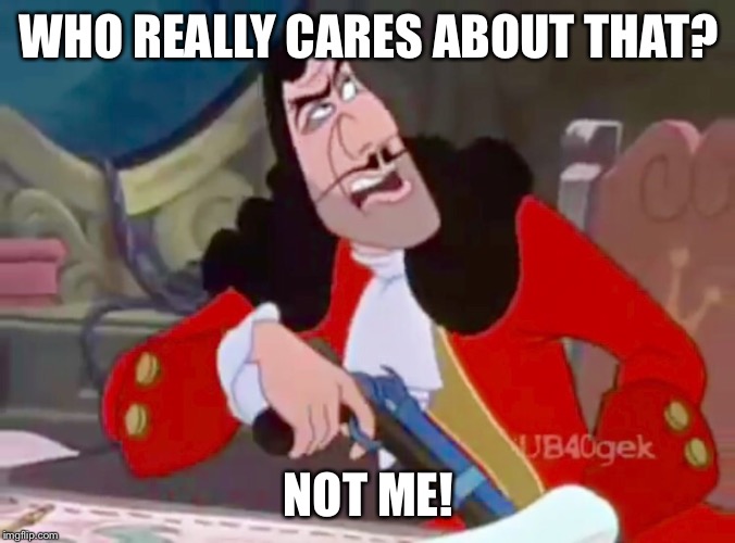 Captain Hook - Who really cares? | WHO REALLY CARES ABOUT THAT? NOT ME! | image tagged in disney,captain hook,peter pan,memes,funny meme | made w/ Imgflip meme maker