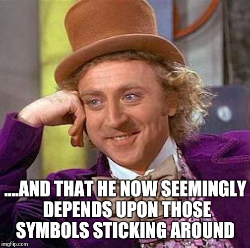 Creepy Condescending Wonka Meme | ....AND THAT HE NOW SEEMINGLY DEPENDS UPON THOSE SYMBOLS STICKING AROUND | image tagged in memes,creepy condescending wonka | made w/ Imgflip meme maker