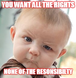 young parents | YOU WANT ALL THE RIGHTS NONE OF THE RESONSIBILTY | image tagged in memes,skeptical baby,slack moms,laziness | made w/ Imgflip meme maker
