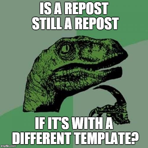This probably a repost  | IS A REPOST STILL A REPOST IF IT'S WITH A DIFFERENT TEMPLATE? | image tagged in memes,philosoraptor | made w/ Imgflip meme maker
