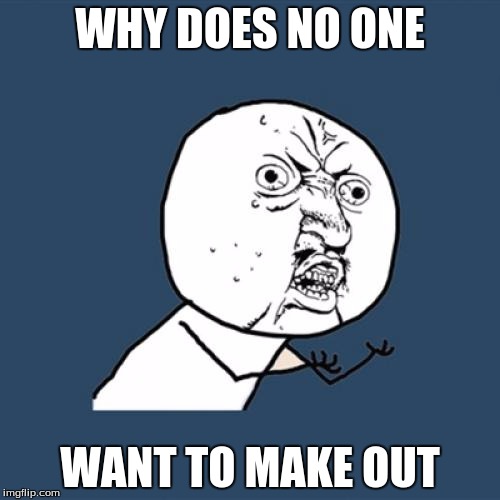 Y U No | WHY DOES NO ONE WANT TO MAKE OUT | image tagged in memes,y u no | made w/ Imgflip meme maker