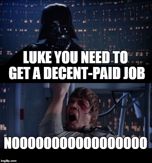 Star Wars No | LUKE YOU NEED TO GET A DECENT-PAID JOB NOOOOOOOOOOOOOOOOO | image tagged in memes,star wars no | made w/ Imgflip meme maker