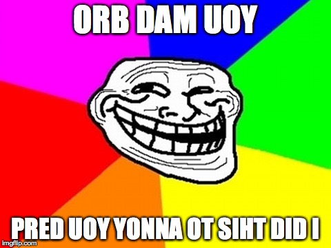 Troll Face Colored Meme | ORB DAM UOY PRED UOY YONNA OT SIHT DID I | image tagged in memes,troll face colored | made w/ Imgflip meme maker