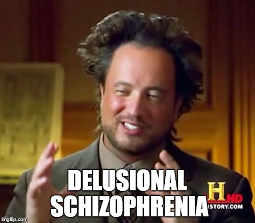 Ancient Aliens Meme | DELUSIONAL SCHIZOPHRENIA | image tagged in memes,ancient aliens | made w/ Imgflip meme maker