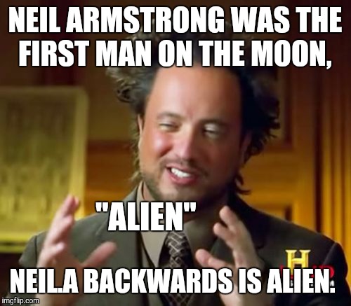 Ancient Aliens Meme | NEIL ARMSTRONG WAS THE FIRST MAN ON THE MOON, NEIL.A BACKWARDS IS ALIEN. "ALIEN" | image tagged in memes,ancient aliens,funny | made w/ Imgflip meme maker