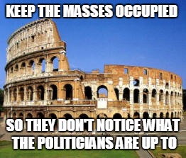 KEEP THE MASSES OCCUPIED SO THEY DON'T NOTICE WHAT THE POLITICIANS ARE UP TO | made w/ Imgflip meme maker