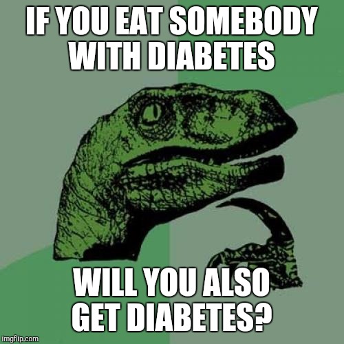 Philosoraptor | IF YOU EAT SOMEBODY WITH DIABETES WILL YOU ALSO GET DIABETES? | image tagged in memes,philosoraptor | made w/ Imgflip meme maker