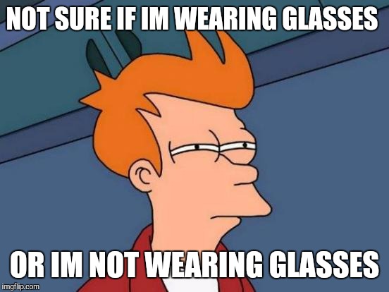 Futurama Fry | NOT SURE IF IM WEARING GLASSES OR IM NOT WEARING GLASSES | image tagged in memes,futurama fry | made w/ Imgflip meme maker