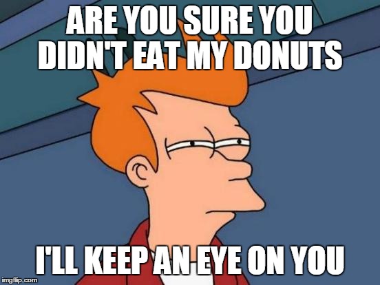 Futurama Fry | ARE YOU SURE YOU DIDN'T EAT MY DONUTS I'LL KEEP AN EYE ON YOU | image tagged in memes,futurama fry | made w/ Imgflip meme maker