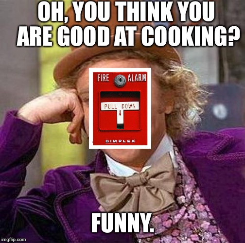 Creepy Condescending Wonka Meme | OH, YOU THINK YOU ARE GOOD AT COOKING? FUNNY. | image tagged in memes,creepy condescending wonka | made w/ Imgflip meme maker