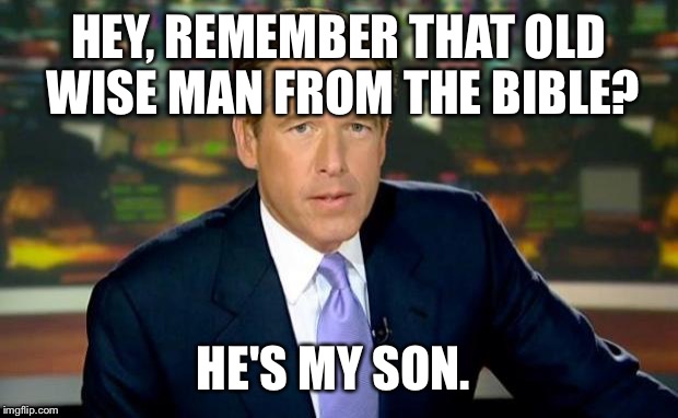 Brian Williams Was There | HEY, REMEMBER THAT OLD WISE MAN FROM THE BIBLE? HE'S MY SON. | image tagged in memes,brian williams was there | made w/ Imgflip meme maker