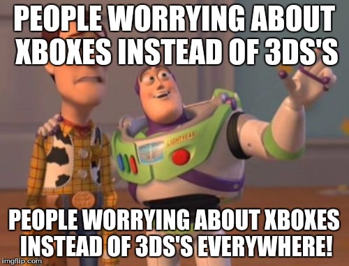 X, X Everywhere Meme | PEOPLE WORRYING ABOUT XBOXES INSTEAD OF 3DS'S PEOPLE WORRYING ABOUT XBOXES INSTEAD OF 3DS'S EVERYWHERE! | image tagged in memes,x x everywhere | made w/ Imgflip meme maker