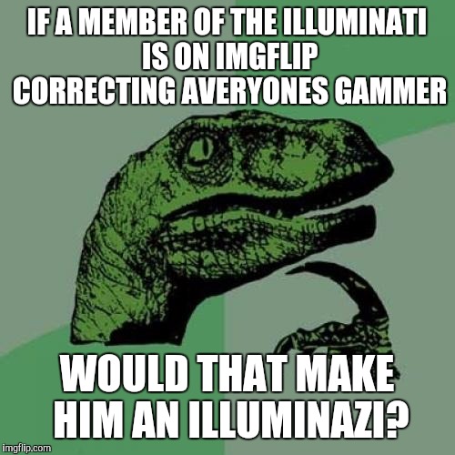 Philosoraptor Meme | IF A MEMBER OF THE ILLUMINATI IS ON IMGFLIP CORRECTING AVERYONES GAMMER WOULD THAT MAKE HIM AN ILLUMINAZI? | image tagged in memes,philosoraptor | made w/ Imgflip meme maker