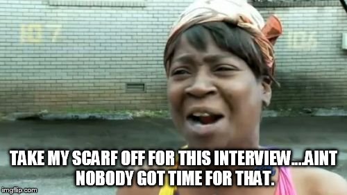 Ain't Nobody Got Time For That Meme | TAKE MY SCARF OFF FOR THIS INTERVIEW....AINT NOBODY GOT TIME FOR THAT. | image tagged in memes,aint nobody got time for that | made w/ Imgflip meme maker