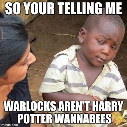 People in destiny react to bungies message | SO YOUR TELLING ME WARLOCKS AREN'T HARRY POTTER WANNABEES | image tagged in memes,third world skeptical kid | made w/ Imgflip meme maker