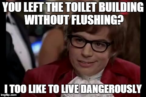 I Too Like To Live Dangerously Meme | YOU LEFT THE TOILET BUILDING WITHOUT FLUSHING? I TOO LIKE TO LIVE DANGEROUSLY | image tagged in memes,i too like to live dangerously | made w/ Imgflip meme maker