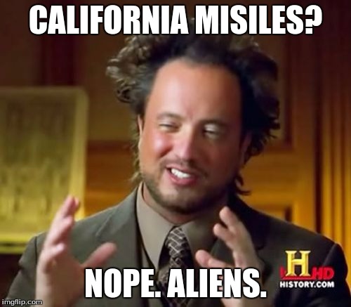 Ancient Aliens Meme | CALIFORNIA MISILES? NOPE. ALIENS. | image tagged in memes,ancient aliens | made w/ Imgflip meme maker