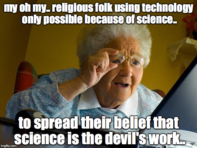 Grandma Finds The Internet | my oh my.. religious folk using technology only possible because of science.. to spread their belief that science is the devil's work.. | image tagged in memes,grandma finds the internet | made w/ Imgflip meme maker
