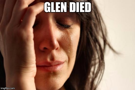 First World Problems Meme | GLEN DIED | image tagged in memes,first world problems | made w/ Imgflip meme maker