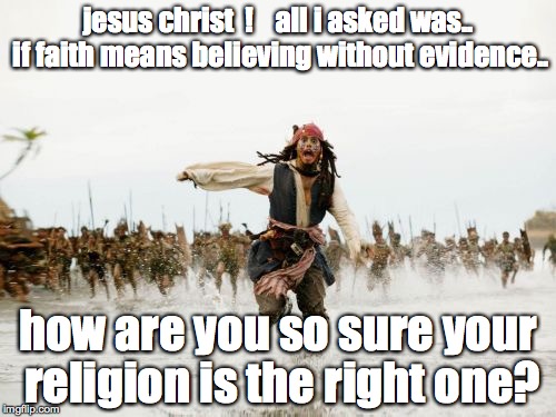 the faith paradox | jesus christ  !    all i asked was.. if faith means believing without evidence.. how are you so sure your religion is the right one? | image tagged in jack sparrow being chased,religion,faith,god,jesus,mormon | made w/ Imgflip meme maker