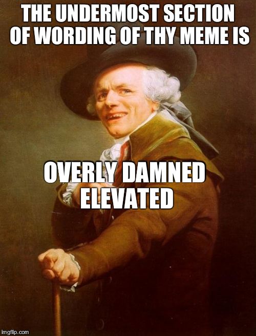 Too damn high | THE UNDERMOST SECTION OF WORDING OF THY MEME IS OVERLY DAMNED ELEVATED | image tagged in memes,joseph ducreux | made w/ Imgflip meme maker