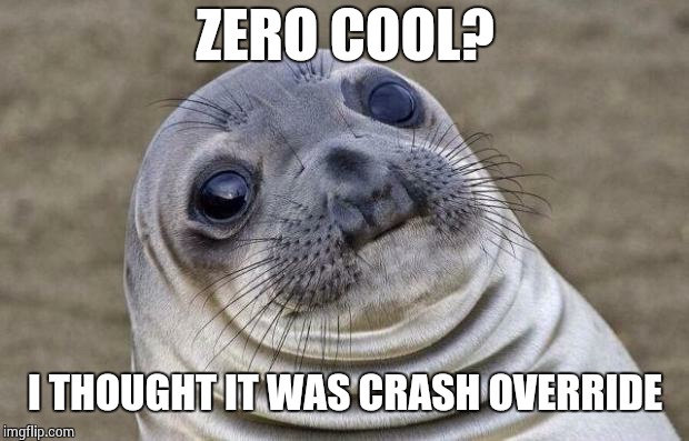 Awkward Moment Sealion Meme | ZERO COOL? I THOUGHT IT WAS CRASH OVERRIDE | image tagged in memes,awkward moment sealion | made w/ Imgflip meme maker