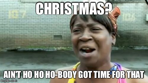 Ain't Nobody Got Time For That Meme | CHRISTMAS? AIN'T HO HO HO-BODY GOT TIME FOR THAT | image tagged in memes,aint nobody got time for that | made w/ Imgflip meme maker