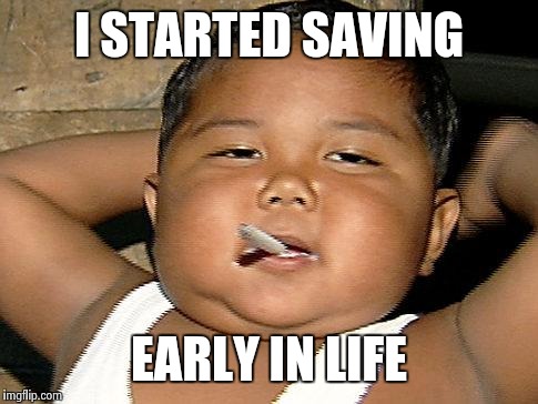 Baby Smoking | I STARTED SAVING EARLY IN LIFE | image tagged in baby smoking | made w/ Imgflip meme maker